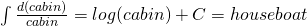  \int \frac {d(cabin)}{cabin} = log(cabin) + C = houseboat 