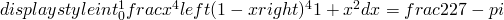 displaystyleint_{0}^{1}frac{x^{4}left(1-xright)^{4}}{1+x^{2}}dx=frac{22}{7}-pi